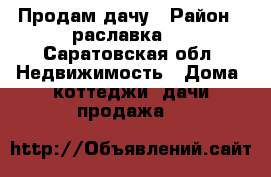 Продам дачу › Район ­ раславка 2 - Саратовская обл. Недвижимость » Дома, коттеджи, дачи продажа   